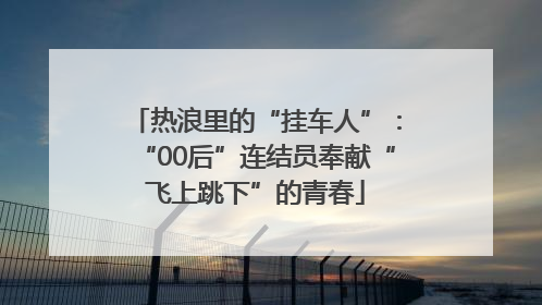 热浪里的“挂车人”：“00后”连结员奉献“飞上跳下”的青春