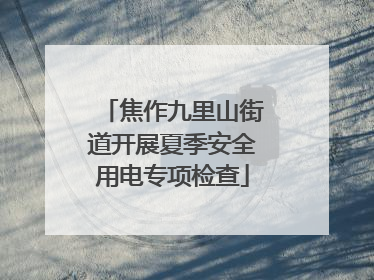 焦作九里山街道开展夏季安全用电专项检查