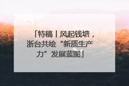 特稿丨风起钱塘，浙台共绘“新质生产力”发展蓝图