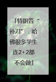 特朗普“补刀”：哈佛很多学生连2+2都不会做