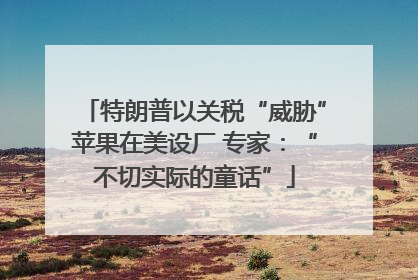 特朗普以关税“威胁”苹果在美设厂 专家：“不切实际的童话”