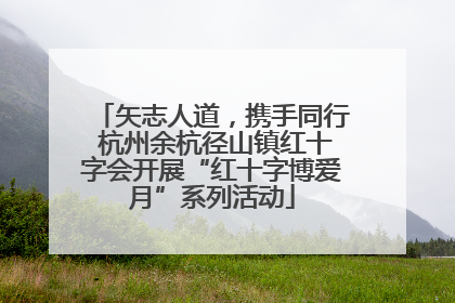 矢志人道，携手同行 杭州余杭径山镇红十字会开展“红十字博爱月”系列活动