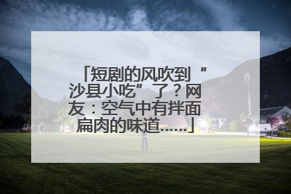 短剧的风吹到“沙县小吃”了？网友：空气中有拌面扁肉的味道……