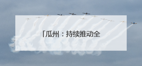 瓜州：持续推动全社会节水成效显著