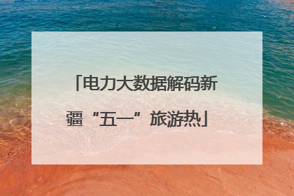 电力大数据解码新疆“五一”旅游热
