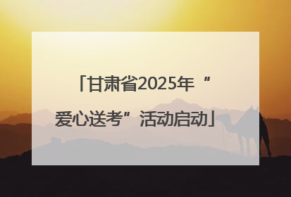 甘肃省2025年“爱心送考”活动启动