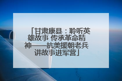 甘肃康县：聆听英雄故事 传承革命精神——抗美援朝老兵讲故事进军营