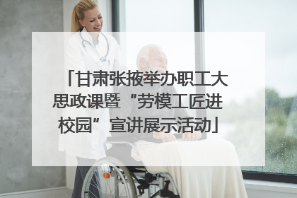 甘肃张掖举办职工大思政课暨“劳模工匠进校园”宣讲展示活动