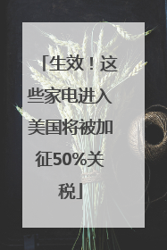 生效！这些家电进入美国将被加征50%关税