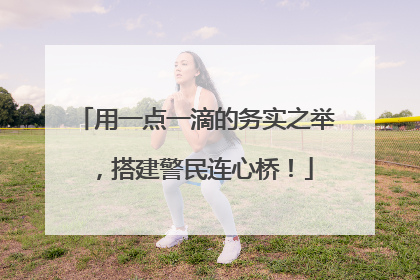 用一点一滴的务实之举，搭建警民连心桥！