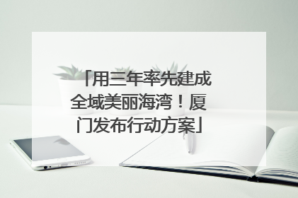 用三年率先建成全域美丽海湾！厦门发布行动方案