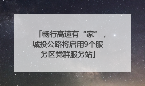 畅行高速有“家”，城投公路将启用9个服务区党群服务站