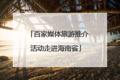 百家媒体旅游推介活动走进海南省