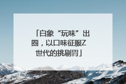 白象“玩味”出圈，以口味征服Z世代的挑剔胃