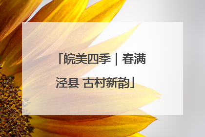 皖美四季｜春满泾县 古村新韵