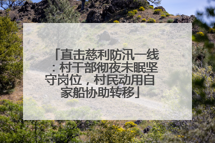 直击慈利防汛一线：村干部彻夜未眠坚守岗位，村民动用自家船协助转移