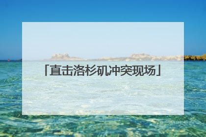 直击洛杉矶冲突现场