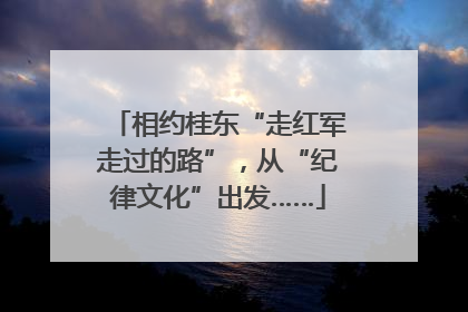相约桂东“走红军走过的路”，从“纪律文化”出发……