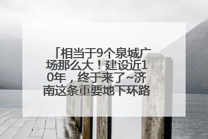 相当于9个泉城广场那么大！建设近10年，终于来了~济南这条重要地下环路将开始试运行→