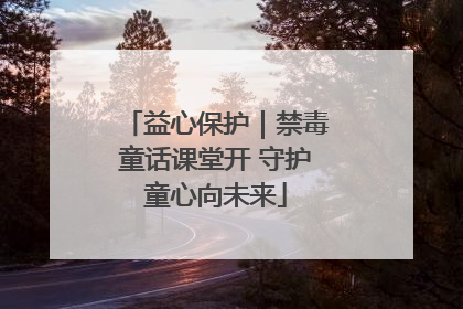 益心保护｜禁毒童话课堂开 守护童心向未来