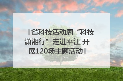 省科技活动周“科技潇湘行”走进平江 开展120场主题活动
