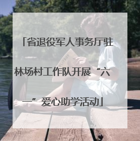 省退役军人事务厅驻林场村工作队开展“六一”爱心助学活动