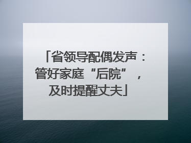 省领导配偶发声：管好家庭“后院”，及时提醒丈夫
