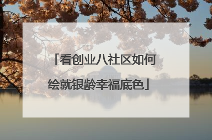 看创业八社区如何绘就银龄幸福底色