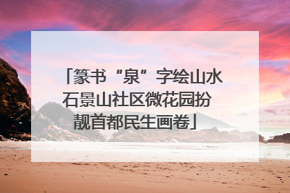 篆书“泉”字绘山水 石景山社区微花园扮靓首都民生画卷