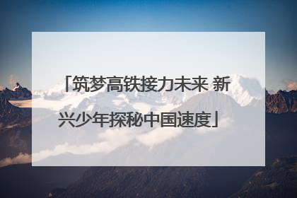 筑梦高铁接力未来 新兴少年探秘中国速度