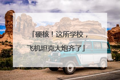 硬核！这所学校，飞机坦克大炮齐了