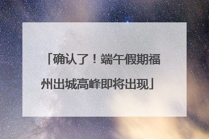 确认了！端午假期福州出城高峰即将出现