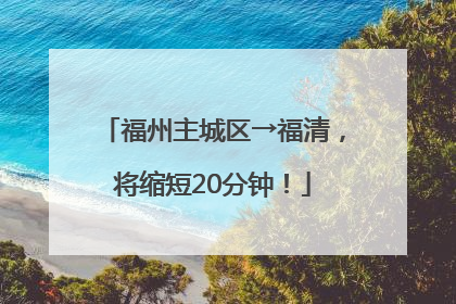 福州主城区→福清，将缩短20分钟！