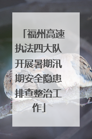 福州高速执法四大队开展暑期汛期安全隐患排查整治工作