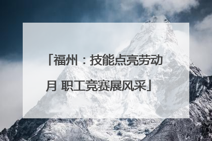 福州：技能点亮劳动月 职工竞赛展风采