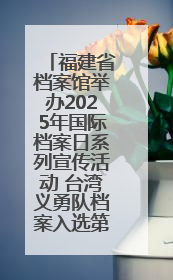 福建省档案馆举办2025年国际档案日系列宣传活动 台湾义勇队档案入选第六批《中国档案文献遗产名录》