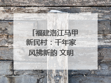 福建洛江马甲新民村：千年家风拂新韵 文明之花绽乡野