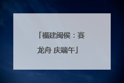 福建闽侯：赛龙舟 庆端午
