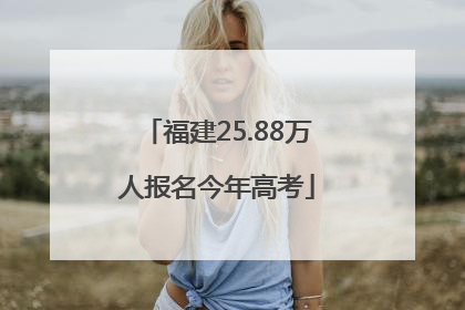福建25.88万人报名今年高考