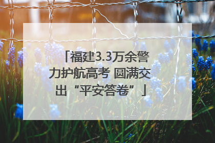 福建3.3万余警力护航高考 圆满交出“平安答卷”