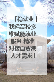 稳就业丨我省高校多维赋能就业服务 精准对接自贸港人才需求
