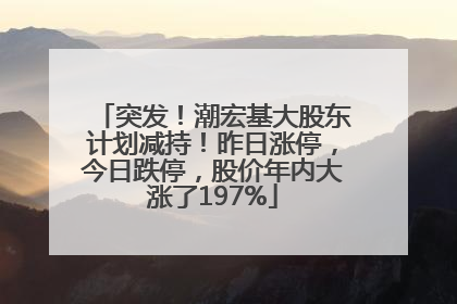 突发！潮宏基大股东计划减持！昨日涨停，今日跌停，股价年内大涨了197%