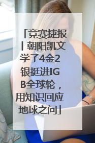 竞赛捷报丨朝阳凯文学子4金2银挺进IGB全球轮，用知识回应地球之问