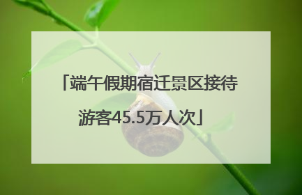 端午假期宿迁景区接待游客45.5万人次