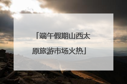 端午假期山西太原旅游市场火热