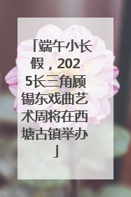端午小长假，2025长三角顾锡东戏曲艺术周将在西塘古镇举办