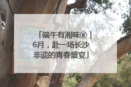 端午有湘味⑧｜6月，赴一场长沙非遗的青春盛宴