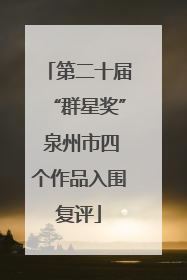 第二十届“群星奖” 泉州市四个作品入围复评