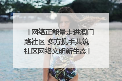 网络正能量走进澳门路社区 多方携手共筑社区网络文明新生态
