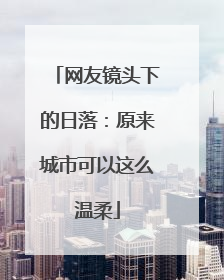 网友镜头下的日落：原来城市可以这么温柔